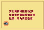 安化黄精种植补助(安化县推出黄精种植补贴政策，助力农民增收)