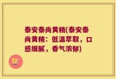 泰安泰尚黄精(泰安泰尚黄精：低温萃取，口感细腻，香气浓郁)