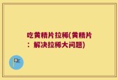 吃黄精片拉稀(黄精片：解决拉稀大问题)