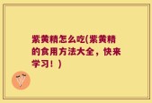 紫黄精怎么吃(紫黄精的食用方法大全，快来学习！)
