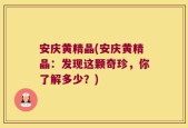 安庆黄精晶(安庆黄精晶：发现这颗奇珍，你了解多少？)