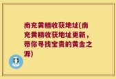 南充黄精收获地址(南充黄精收获地址更新，带你寻找宝贵的黄金之源)