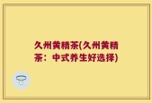 久州黄精茶(久州黄精茶：中式养生好选择)