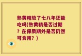 熟黄精放了七八年还能吃吗(熟黄精是否过期？在保质期外是否仍然可食用？)