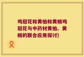 鸡冠花和黄柏和黄精鸡冠花与中药材黄柏、黄精的联合应用探讨)