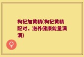 枸杞加黄精(枸杞黄精配对，滋养健康能量满满)