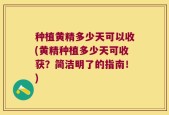 种植黄精多少天可以收(黄精种植多少天可收获？简洁明了的指南！)