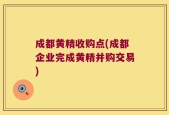 成都黄精收购点(成都企业完成黄精并购交易)