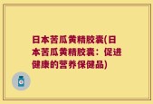 日本苦瓜黄精胶囊(日本苦瓜黄精胶囊：促进健康的营养保健品)