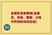 金银花党参黄精(金银花、党参、黄精：三味中药材的功效总结)