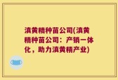 滇黄精种苗公司(滇黄精种苗公司：产销一体化，助力滇黄精产业)