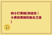 四小打黄精(四绝技｜小黄和黄精的融合之道)