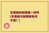 生黄精和制黄精一样吗(生黄精与制黄精有何不同？)