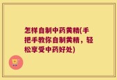 怎样自制中药黄精(手把手教你自制黄精，轻松享受中药好处)