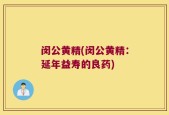 闵公黄精(闵公黄精：延年益寿的良药)
