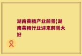 湖南黄精产业前景(湖南黄精行业迎来前景大好