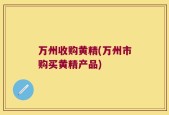 万州收购黄精(万州市购买黄精产品)