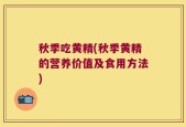 秋季吃黄精(秋季黄精的营养价值及食用方法)