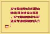 玉竹黄精固体饮料降血糖吗(降血糖效应显著，玉竹黄精固体饮料可望成为辅助降糖的良方)
