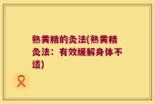 熟黄精的灸法(熟黄精灸法：有效缓解身体不适)