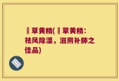 枹草黄精(枹草黄精：祛风除湿，滋阴补肺之佳品)