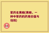 蒙药名黄精(黄精，一种中草药的药用价值与功效)