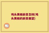 鸡头黄精前景怎样(鸡头黄精的前景展望)