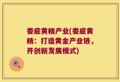 娄底黄精产业(娄底黄精：打造黄金产业链，开创新发展模式)