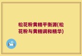 松花粉黄精平衡源(松花粉与黄精调和精华)