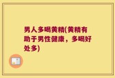 男人多喝黄精(黄精有助于男性健康，多喝好处多)