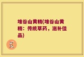 堆谷山黄精(堆谷山黄精：传统草药，滋补佳品)