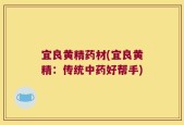 宜良黄精药材(宜良黄精：传统中药好帮手)