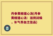 丹参黄精猪心汤(丹参黄精猪心汤：滋阴润燥，补气养血之佳品)