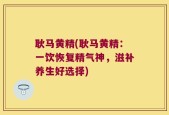 耿马黄精(耿马黄精：一饮恢复精气神，滋补养生好选择)