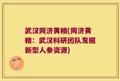武汉同济黄精(同济黄精：武汉科研团队发掘新型人参资源)