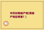 中药材黄精产地(黄精产地在哪里？)