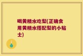 喝黄精水吃梨(正确食用黄精水搭配梨的小贴士)
