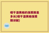 晒干酒黄精的保质期是多长(晒干酒黄精保质期详解)