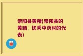 崇阳县黄精(崇阳县的黄精：优秀中药材的代表)