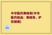 中华医药黄精茶(中华医药新品：黄精茶，护你健康)