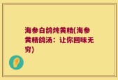 海参白鸽炖黄精(海参黄精鸽汤：让你回味无穷)