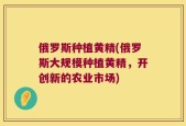 俄罗斯种植黄精(俄罗斯大规模种植黄精，开创新的农业市场)