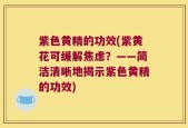 紫色黄精的功效(紫黄花可缓解焦虑？——简洁清晰地揭示紫色黄精的功效)