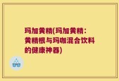 玛加黄精(玛加黄精：黄精根与玛咖混合饮料的健康神器)