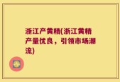 浙江产黄精(浙江黄精产量优良，引领市场潮流)