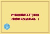 吃黄精睡眠不好(黄精对睡眠有负面影响？)