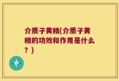 介质子黄精(介质子黄精的功效和作用是什么？)
