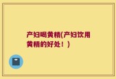 产妇喝黄精(产妇饮用黄精的好处！)