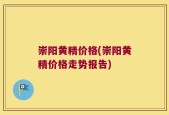 崇阳黄精价格(崇阳黄精价格走势报告)