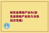 新晃县黄精产业办(新晃县黄精产业助力当地经济发展)